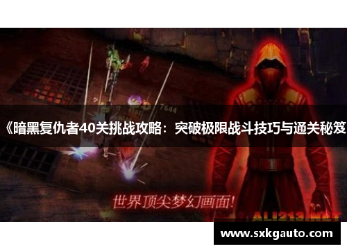 《暗黑复仇者40关挑战攻略：突破极限战斗技巧与通关秘笈》