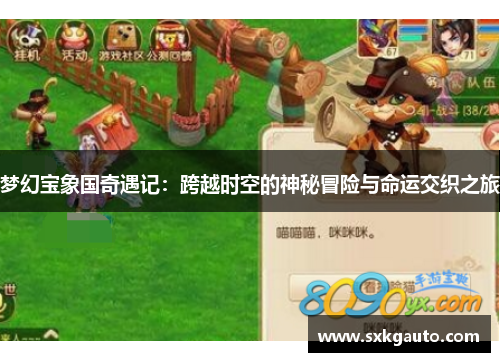 梦幻宝象国奇遇记：跨越时空的神秘冒险与命运交织之旅